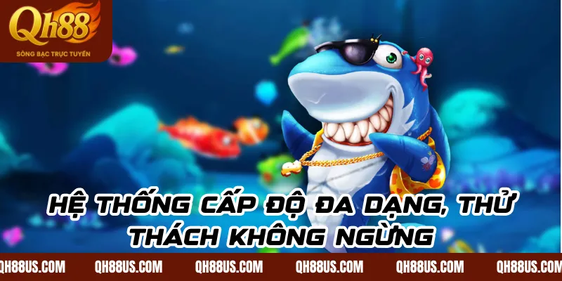 Hệ thống cấp độ đa dạng, thử thách không ngừng