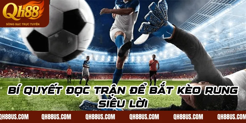 Bí quyết đọc trận để bắt kèo rung siêu lời