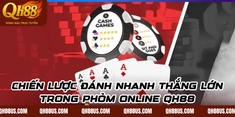 Chiến lược đánh nhanh thắng lớn trong Phỏm online QH88