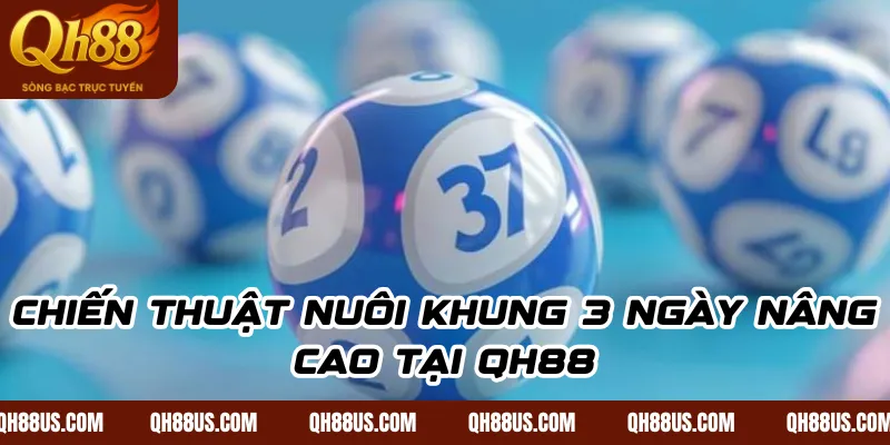 Chiến thuật nuôi khung 3 ngày nâng cao tại QH88